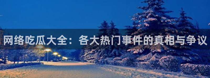 今日资讯爆料：网络吃瓜大全：各大热门事件的真相与争议