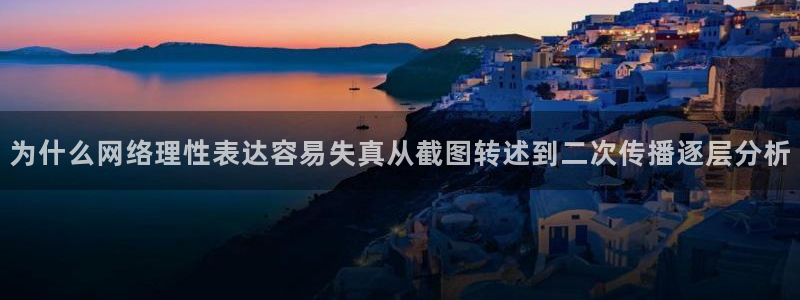 网络热点榜：为什么网络理性表达容易失真从截图转述到二次传播逐层分析