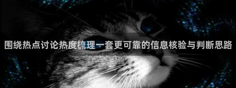 今日热点事件：围绕热点讨论热度梳理一套更可靠的信息核验与判断思路