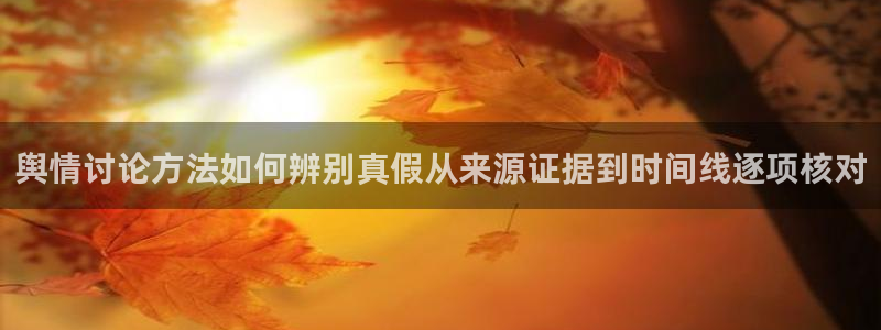 热门事件大全:舆情讨论方法如何辨别真假从来源证据到时间线逐项核对