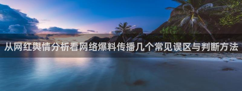 黑料热点话题:从网红舆情分析看网络爆料传播几个常见误区与判断方法