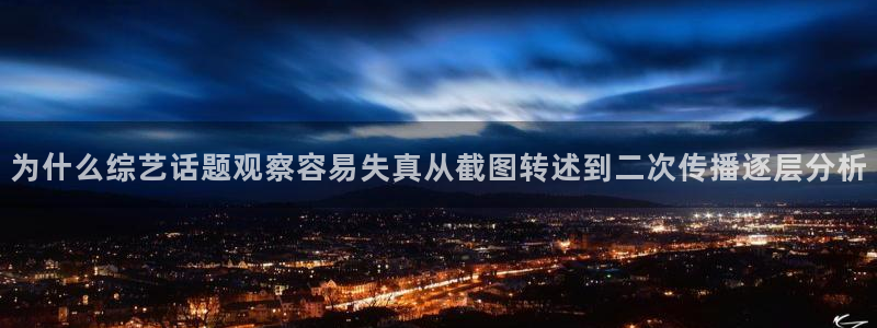 网络热点榜:为什么综艺话题观察容易失真从截图转述到二次传播逐层分析