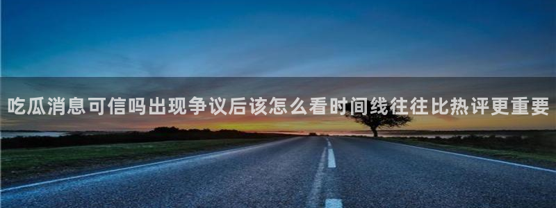 黑料每日资讯:吃瓜消息可信吗出现争议后该怎么看时间线往往比热评更重要