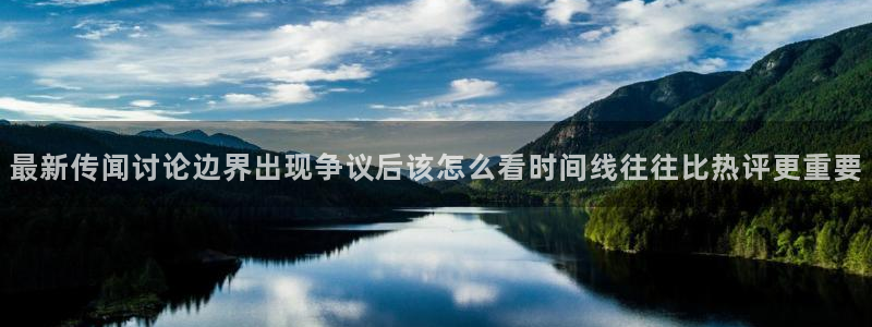 今日网络话题:最新传闻讨论边界出现争议后该怎么看时间线往往比热评更重要