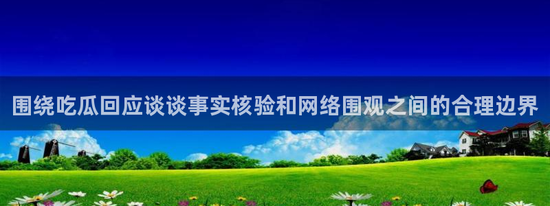黑料爆料热点榜：围绕吃瓜回应谈谈事实核验和网络围观之间的合理边界
