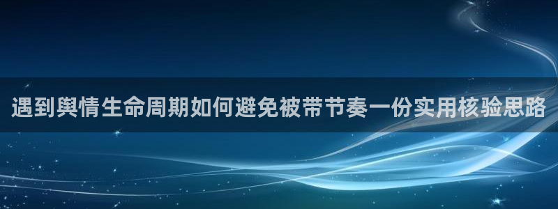 网络今日爆料:遇到舆情生命周期如何避免被带节奏一份实用核验思路