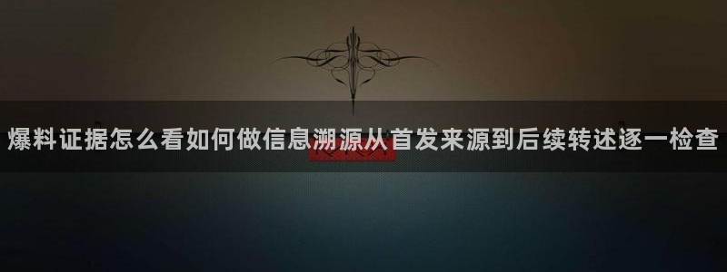 黑料爆料入口导航：爆料证据怎么看如何做信息溯源从首发来源到后续转述逐一检查