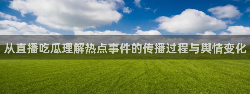 黑料爆料资讯网:从直播吃瓜理解热点事件的传播过程与舆情变化