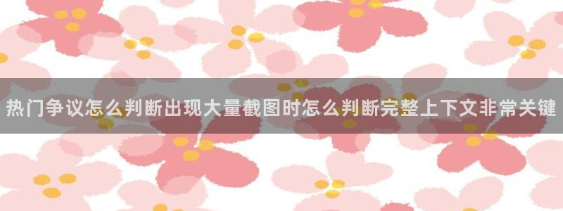 事件爆料新闻:热门争议怎么判断出现大量截图时怎么判断完整上下文非常关键