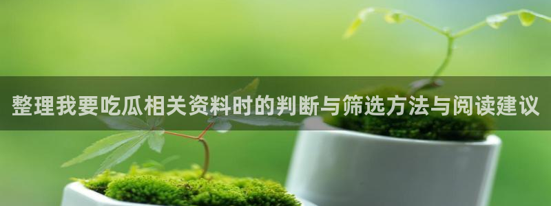 黑料爆料热点:整理我要吃瓜相关资料时的判断与筛选方法与阅读建议