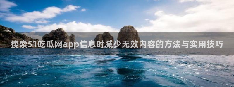 黑料爆料资讯入口:搜索51吃瓜网app信息时减少无效内容的方法与实用技巧