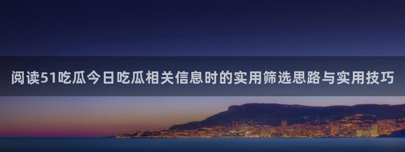 黑料爆料信息大全:阅读51吃瓜今日吃瓜相关信息时的实用筛选思路与实用技巧