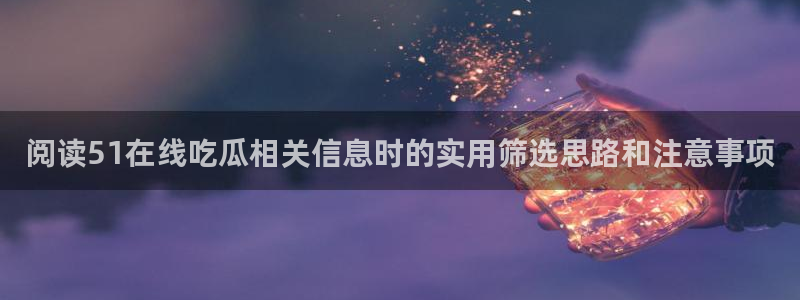 黑料爆料在线:阅读51在线吃瓜相关信息时的实用筛选思路和注意事项