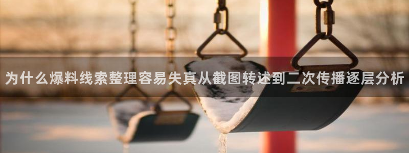 黑料资讯网站:为什么爆料线索整理容易失真从截图转述到二次传播逐层分析