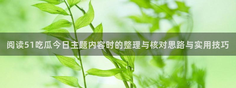 热门网络资讯:阅读51吃瓜今日主题内容时的整理与核对思路与实用技巧