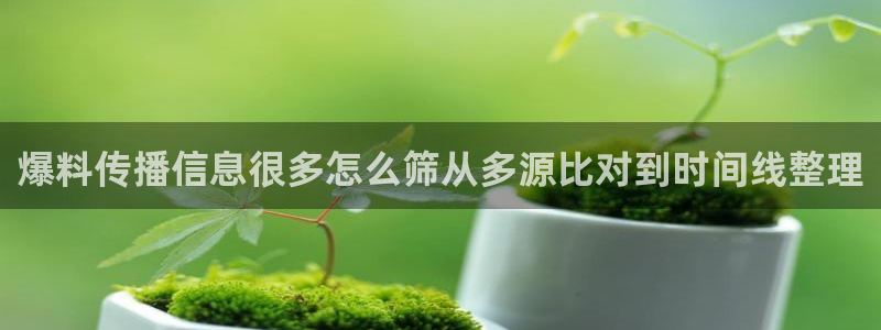 黑料爆料网络内容:爆料传播信息很多怎么筛从多源比对到时间线整理