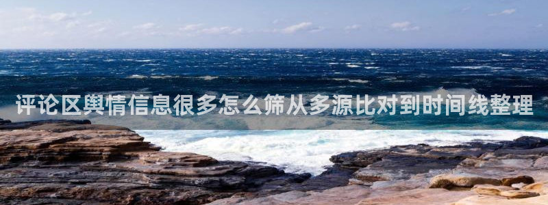 事件爆料动态：评论区舆情信息很多怎么筛从多源比对到时间线整理